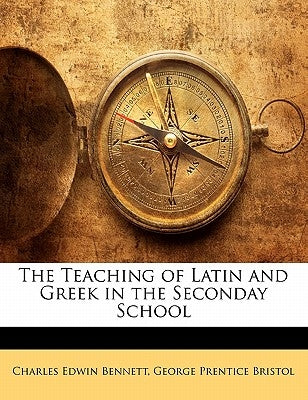 The Teaching of Latin and Greek in the Seconday School by Bennett, Charles Edwin
