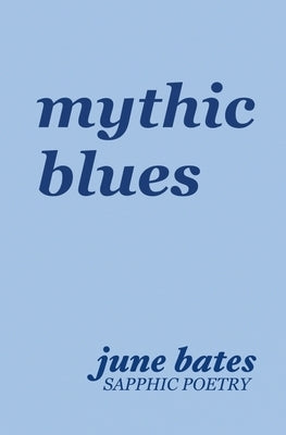 mythic blues: sapphic poetry on love and heartbreak by Bates, June