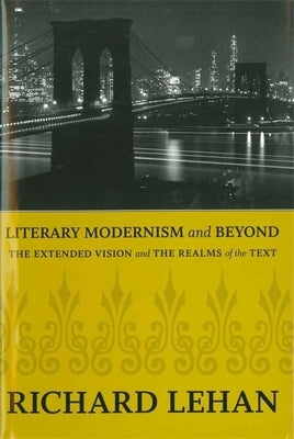 Literary Modernism and Beyond: The Extended Vision and the Realms of the Text by Lehan, Richard
