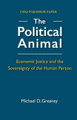 The Political Animal: Economic Justice and the Sovereignty of the Human Person by Greaney, Michael D.