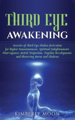 Third Eye Awakening: Secrets of Third Eye Chakra Activation for Higher Consciousness, Spiritual Enlightenment, Clairvoyance, Astral Project by Moon, Kimberly