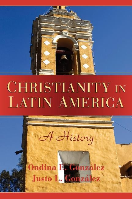 Christianity in Latin America: A History by Gonzalez, Ondina E.