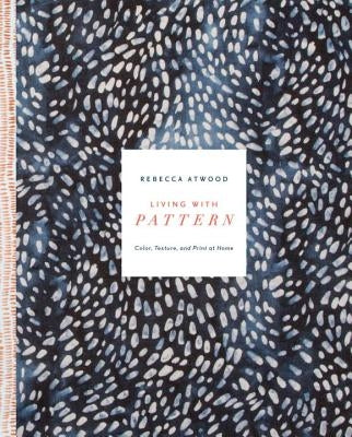 Living with Pattern: Color, Texture, and Print at Home by Atwood, Rebecca