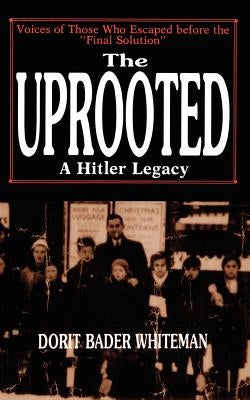 The Uprooted: A Hitler Legacy: Voices of Those Who Escaped Before the "Final Solution" by Whiteman, Dorit Bader