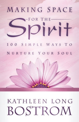 Making Space for the Spirit: 100 Simple Ways to Nurture Your Soul by Bostrom, Kathleen Long