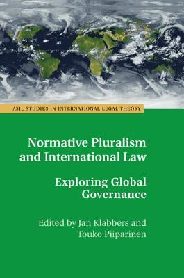 Normative Pluralism and International Law: Exploring Global Governance by Klabbers, Jan