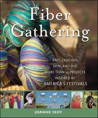 Fiber Gathering: Knit, Crochet, Spin, and Dye More Than 20 Projects Inspired by America's Festivals by Seiff, Joanne