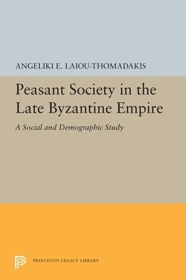 Peasant Society in the Late Byzantine Empire: A Social and Demographic Study by Laiou-Thomadakis, Angeliki E.
