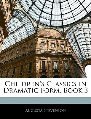 Children's Classics in Dramatic Form, Book 3 by Stevenson, Augusta