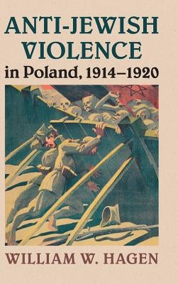 Anti-Jewish Violence in Poland, 1914-1920 by Hagen, William W.