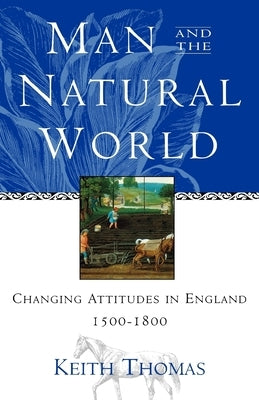 Man and the Natural World: Changing Attitudes in England 1500-1800 by Thomas, Keith