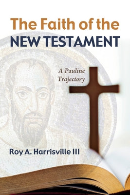 The Faith of the New Testament: A Pauline Trajectory by Harrisville, Roy A.