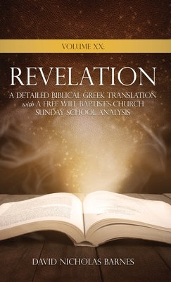 Volume XX Revelation: A Detailed Biblical Greek Translation with A Free Will Baptist's Church Sunday School Analysis by Barnes, David Nicholas