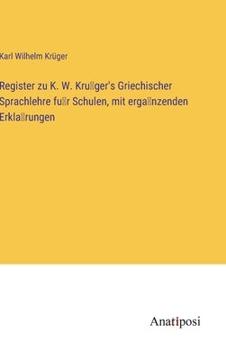 Register zu K. W. Krüger's Griechischer Sprachlehre für Schulen, mit ergänzenden Erklärungen by Krüger, Karl Wilhelm