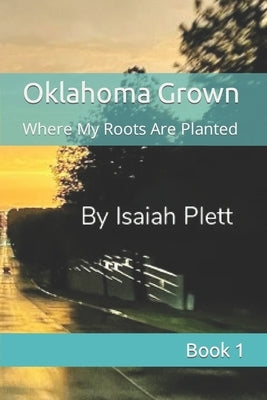 Oklahoma Grown: Where My Roots Are Planted by Plett, Isaiah