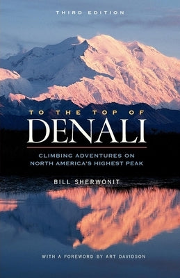 To the Top of Denali: Climbing Adventures on North America's Highest Peak by Sherwonit, Bill