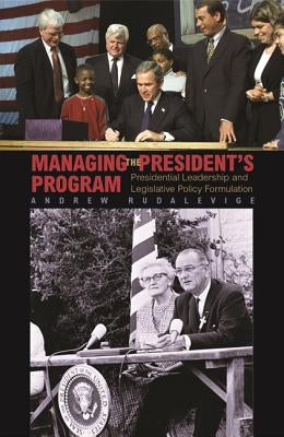 Managing the President's Program: Presidential Leadership and Legislative Policy Formulation by Rudalevige, Andrew