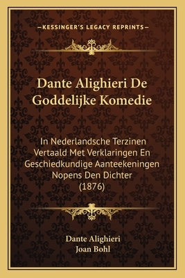 Dante Alighieri De Goddelijke Komedie: In Nederlandsche Terzinen Vertaald Met Verklaringen En Geschiedkundige Aanteekeningen Nopens Den Dichter (1876) by Alighieri, Dante