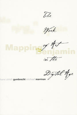 Mapping Benjamin: The Work of Art in the Digital Age by Gumbrecht, Hans Ulrich