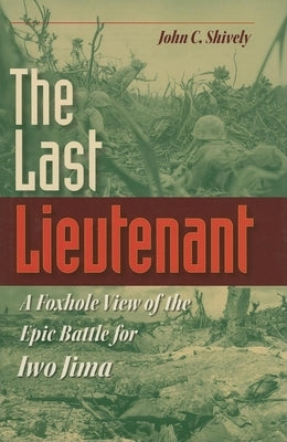 The Last Lieutenant: A Foxhole View of the Epic Battle for Iwo Jima by Shively, John C.