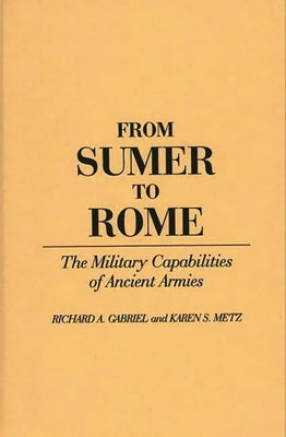 From Sumer to Rome: The Military Capabilities of Ancient Armies by Gabriel, Richard