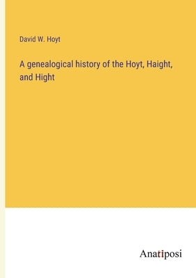 A genealogical history of the Hoyt, Haight, and Hight by Hoyt, David W.