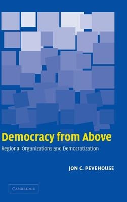 Democracy from Above: Regional Organizations and Democratization by Pevehouse, Jon C.