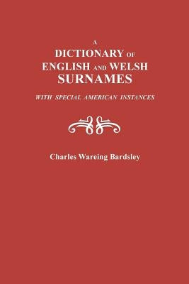 A Dictionary of English and Welsh Surnames, with Special American Instances by Bardsley, Charles Wareing