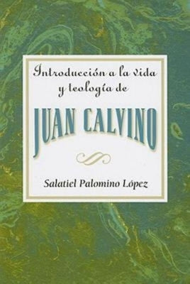 Introduccion a la Vida y Teologia de Juan Calvino = An Introduction to the Life and Theology of John Calvin = An Introduction to the Life and Theology by Association for Hispanic Theological Edu