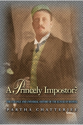A Princely Impostor?: The Strange and Universal History of the Kumar of Bhawal by Chatterjee, Partha