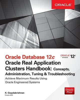 Oracle Database 12c Release 2 Real Application Clusters Handbook: Concepts, Administration, Tuning & Troubleshooting by Gopalakrishnan, K.