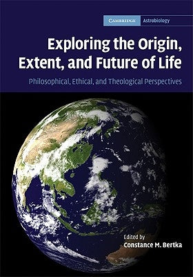 Exploring the Origin, Extent, and Future of Life: Philosophical, Ethical and Theological Perspectives by Bertka, Constance M.