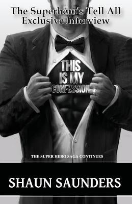 This Is My Confession: The Superhero's Tell All Confession by Saunders, Shaun