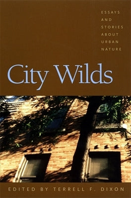 City Wilds: Essays and Stories about Urban Nature by Dixon, Terrell