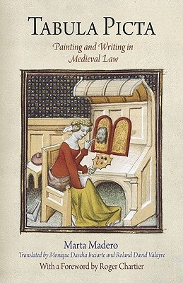 Tabula Picta: Painting and Writing in Medieval Law by Madero, Marta