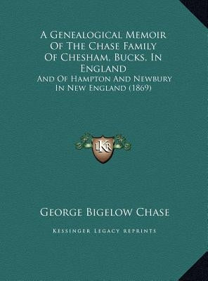 A Genealogical Memoir of the Chase Family of Chesham, Bucks, in England: And of Hampton and Newbury in New England (1869) by Chase, George Bigelow