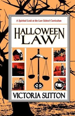 Halloween Law: A Spirited Look at the Law School Curriculum by Sutton, Victoria