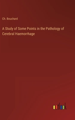 A Study of Some Points in the Pathology of Cerebral Haemorrhage by Bouchard, Ch