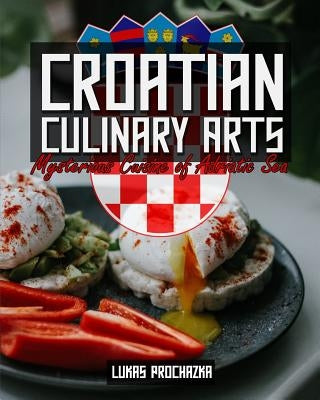 Croatian Culinary Arts: Mysterious Cuisine of Adriatic Sea by Prochazka, Lukas