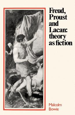 Freud, Proust and Lacan: Theory as Fiction by Bowie, Malcolm