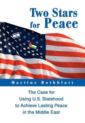 Two Stars for Peace: The Case for Using U.S. Statehood to Achieve Lasting Peace in the Middle East by Rothblatt, Martine