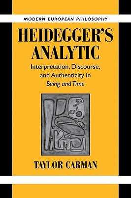 Heidegger's Analytic: Interpretation, Discourse and Authenticity in Being and Time by Carman, Taylor