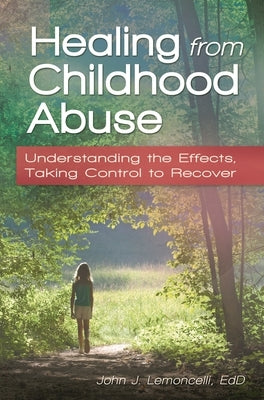 Healing from Childhood Abuse: Understanding the Effects, Taking Control to Recover by Lemoncelli, John J.