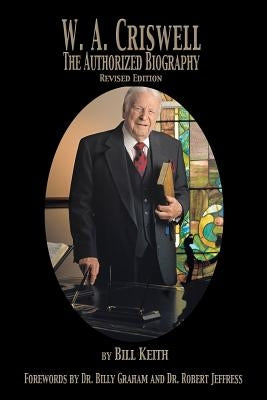 W.A. Criswell: The Authorized Biography by Keith, Bill