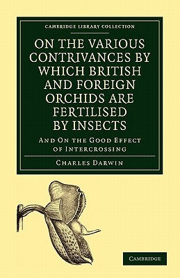 On the Various Contrivances by Which British and Foreign Orchids Are Fertilised by Insects: And on the Good Effect of Intercrossing by Darwin, Charles
