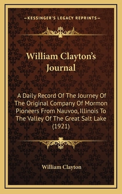William Clayton's Journal: A Daily Record of the Journey of the Original Company of Mormon Pioneers from Nauvoo, Illinois to the Valley of the Gr by Clayton, William