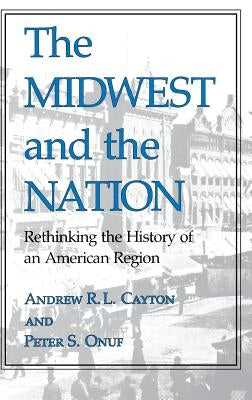 The Midwest and the Nation: Rethinking the History of an American Region by Cayton, Andrew R. L.