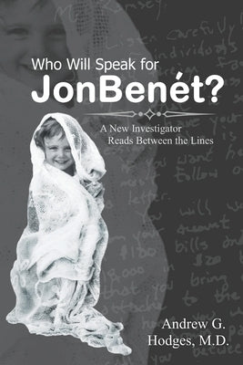 Who Will Speak for JonBenét?: A New Investigator Reads Between the Lines by Hodges, Andrew G.