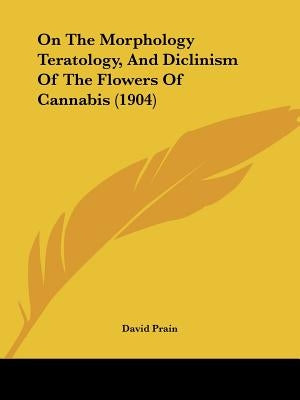 On The Morphology Teratology, And Diclinism Of The Flowers Of Cannabis (1904) by Prain, David