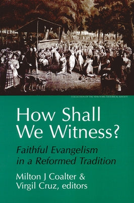 How Shall We Witness?: Faithful Evangelism in a Reformed Tradition by Coalter, Milton J.